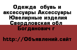 Одежда, обувь и аксессуары Аксессуары - Ювелирные изделия. Свердловская обл.,Богданович г.